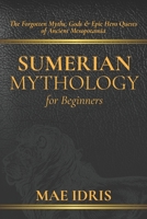Sumerian Mythology for Beginners: The Forgotten Myths, Gods & Epic Hero Quests of Ancient Mesopotamia B0FBCVGTQQ Book Cover
