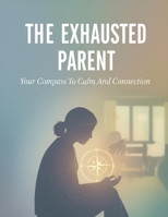 The Exhausted Parent: Your Compass To Calm And Connection B0HKMLTPZT Book Cover