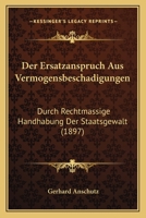 Der Ersatzanspruch Aus Vermogensbeschadigungen: Durch Rechtmassige Handhabung Der Staatsgewalt (1897) 1160431698 Book Cover