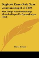 Dagboek Eener Reis Naar Constantinopel In 1840: Met Eenige Geschiedkundige Mededeelingen En Opmerkingen (1854) 1160848777 Book Cover
