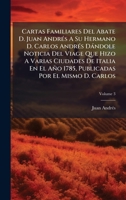 Cartas Familiares Del Abate D. Juan AndrÃ(c)s A Su Hermano D. Carlos AndrÃ(c)s Dàndole Noticia Del Viage Que Hizo A Varias Ciudades De Italia En El Añ 1024402320 Book Cover