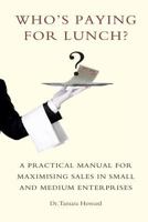 Who's Paying for Lunch: A Practical Manual for Maximising Sales in Small and Medium Enterprises 1530378389 Book Cover