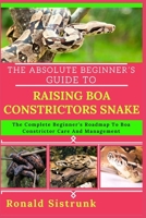 THE ABSOLUTE BEGINNER’S GUIDE TO RAISING BOA CONSTRICTORS SNAKE: The Complete Beginner’s Roadmap To Boa Constrictor Care And Management B0FGYF88XW Book Cover