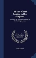 The Son of man coming in His kingdom: a study of the apocalyptic element in the teaching of Jesus 0548715610 Book Cover