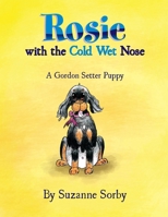 Rosie with the Cold Wet Nose: A Gordon Setter Puppy 1453524819 Book Cover