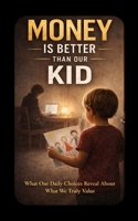 Money Is Better Than Our Kid: What Our Daily Choices Reveal About What We Truly Value B0GXVM2CD8 Book Cover