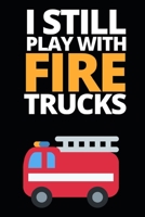 I Still Play With Fire Trucks: Funny Firefighter Notebook/Journal (6” X 9”) Unique Appreciation Gift For Christmas Or Birthday 171282449X Book Cover
