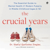 The Crucial Years: The Essential Guide to Mental Health and Modern Puberty in Middle Childhood (Ages 6-12) 0063378663 Book Cover