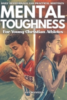 Mental Toughness For Young Christian Athletes: Daily devotionals and practical routines guide young Christian athletes through pressure, setbacks, and the pursuit of God-centered joy and resilience B0G6TG5K5L Book Cover
