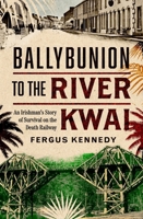 Ballybunion to the River Kwai : An Irishman's Story of Survival on the Death Railway 1804583324 Book Cover