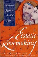 Ecstatic Lovemaking: An Intimate Guide to Soulful Sex 157324760X Book Cover