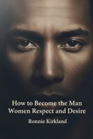 How to Become the Man Women Respect and Desire B0GKB78B9T Book Cover