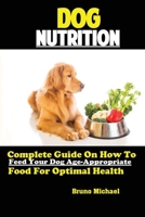Dog Nutrition: Complete Guide On How To Feed Your Dog Age Appropriate Food For Optimal Health 1951737075 Book Cover