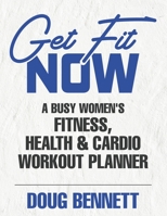 The GET FIT NOW: The Busy Women's Fitness, Health & Cardio Workout Planner 1080434410 Book Cover
