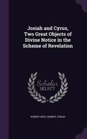 Josiah and Cyrus, Two Great Objects of Divine Notice in the Scheme of Revelation 143047985X Book Cover