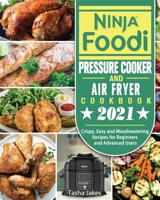 Ninja Foodi Pressure Cooker and Air Fryer Cookbook 2021: Crispy, Easy and Mouthwatering Recipes for Beginners and Advanced Users 1802440089 Book Cover