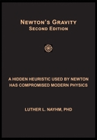 NEWTON'S GRAVITY SECOND EDITION: A HIDDEN HEURISTIC USED BY NEWTON HAS COMPROMISED MODERN PHYSICS 1729339913 Book Cover