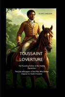Toussaint Louverture: The Founding Father of the Haitian Revolution: The Life and Legacy of the Man Who Defied Empires for Haiti’s Freedom B0GB9CC6MJ Book Cover