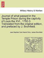 Journal of what passed in the Temple Prison during the captivity of Louis the XVI., 1792-3. Translated from the original edition, and prefaced by J. Bromfield. 1241425639 Book Cover