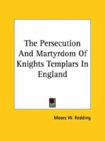 The Persecution And Martyrdom Of Knights Templars In England 142530009X Book Cover