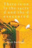 There Is Only the Sacred and the Desecrated 1957755695 Book Cover