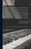 Guide to Musical Composition, for Those Who Wish, in a Short Time, and Without the Aid of a Teacher, to Acquire the Power of Inventing Melodies, and of Providing Them With Suitable Accompaniments; Esp 1013462106 Book Cover