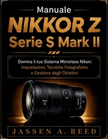 MANUALE NIKKOR Z SERIE S MARK II: Domina il tuo Sistema Mirrorless Nikon: Impostazioni, Tecniche Fotografiche e Gestione degli Obiettivi (Italian Edition) B0H79ZF6L4 Book Cover
