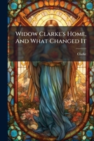 Widow Clarke's Home, And What Changed It 1248905156 Book Cover