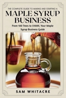 The Complete Guide to Making and Starting a Maple Syrup Business: From 100 Trees to $100K; Your Maple Syrup Business Guide B0FV8JGQ4F Book Cover