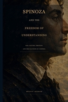 Spinoza and the Freedom of Understanding: God, Nature, Emotion, and the Illusion of Control B0GZ6W2642 Book Cover