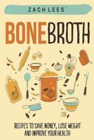 Bone Broth: Recipes to Save Money, Lose Weight and Improve Your Health (Bone Broth Soup, Paleo Diet, Bone Broth Diet, Bone Broth Recipes, Improve Health) 1523423803 Book Cover