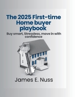 The 2025 First-time Home Buyer playbook: Buy smart, stress less, move in with confidence B0FDB6NMP2 Book Cover