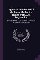 Appleton's Dictionary of Machines, Mechanics, Engine-work, and Engineering 1022255606 Book Cover