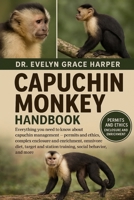 CAPUCHIN MONKEY HANDBOOK: Everything You Need to Know About Capuchin Management — permits and ethics, complex enclosure and enrichment, omnivore diet, ... station training, social behavior, and more B0G6MG23T4 Book Cover
