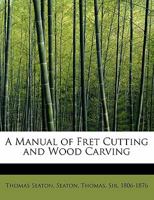 A Manual of Fret Cutting and Wood Carving 1017065403 Book Cover