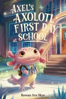 Axel’s Axolotl First Day at School: A Heartwarming Children’s Story About Courage, Friendship and New Beginnings B0H1RG7CLR Book Cover