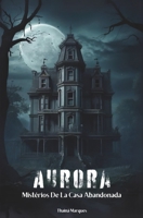 Aurora: Misterios De La Casa Abandonada (Spanish Edition) B0CTCGBTNH Book Cover