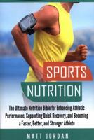 Sports Nutrition: The Ultimate Nutrition Bible for Enhancing Athletic Performance, Supporting Quick Recovery, and Becoming a Faster, Better, and Stronger Athlete 1981781862 Book Cover