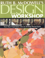 Ruth B. McDowell's Design Workshop: Turn Your Inspiration into an Artfully Pieced Quilt 1571204199 Book Cover