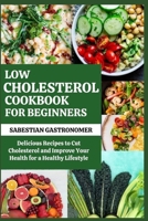 LOW CHOLESTEROL COOKBOOK FOR BEGINNERS: Delicious Recipes to Cut Cholesterol and Improve Your Health For a Healthy Lifestyle B0CSJF5QVP Book Cover