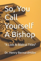 So, You Call Yourself A Bishop: "A Look At Biblical Titles" B0FKHHPWHS Book Cover