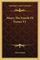Henry the Fourth of France, Volume 1 1432530747 Book Cover