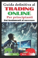 Guida definitiva al Trading Online: Dai fondamenti al successo: Strategie vincenti, analisi tecnica e gestione del rischio per investire con successo ... day trading e swing trading (Italian Edition) B0DW8KLFYD Book Cover