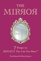 THE MIRROR: 7 Steps to REFLECT The Life You Want™ 1667861247 Book Cover