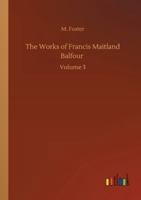 The Works of Francis Maitland Balfour: Volume 3 375233973X Book Cover