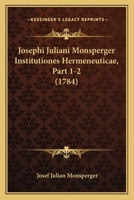 Josephi Juliani Monsperger Institutiones Hermeneuticae, Part 1-2 (1784) 1167028635 Book Cover