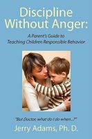 Discipline Without Anger: A Parent's Guide to Teaching Children Responsible Behavior: But Doctor, What Do I Do When...? 1434375374 Book Cover