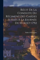 Récit De La Conduite Du Régiment Des Gardes Suisses À La Journée Du 10 Août 1792 1016680961 Book Cover