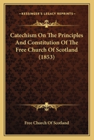 Catechism On The Principles And Constitution Of The Free Church Of Scotland 1177397471 Book Cover