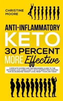 Anti-Inflammatory Keto 30 Percent More Effective: Complete Women and Men Beginners Guide to the Ketogenic Low-Carb Clarity with Intermittent Fasting for Accelerated Weight Loss; Reset Your Life Today 1647450152 Book Cover